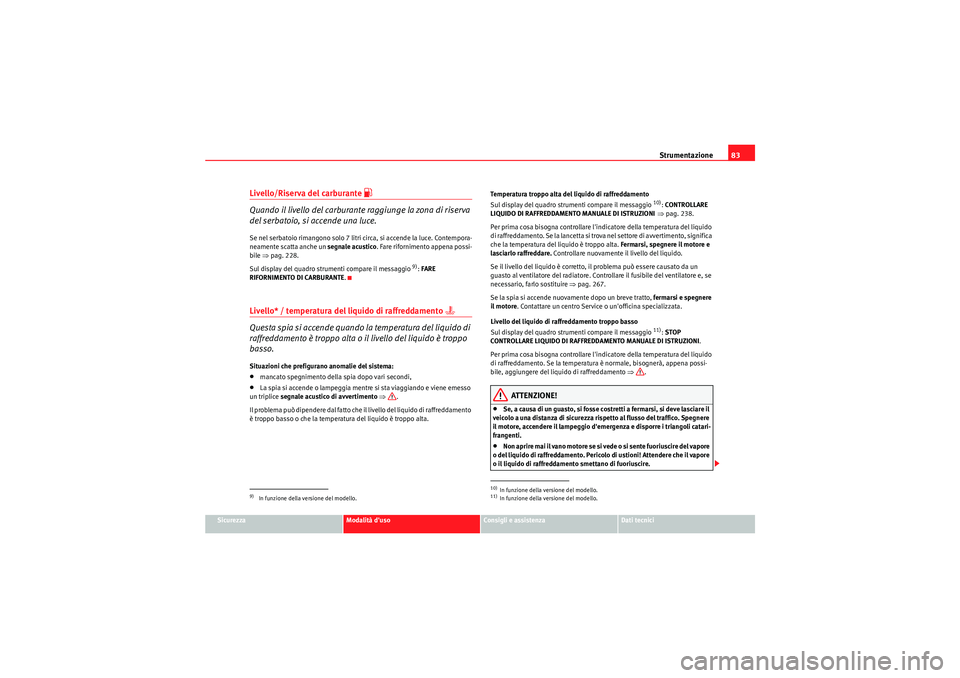 Seat Altea Freetrack 2011  Manuale del proprietario (in Italian) Strumentazione83
Sicurezza
Modalità duso
Consigli e assistenza
Dati tecnici
Livello/Riserva del carburante 
�z
Quando il livello del carburante raggiunge la zona di riserva 
del serbatoio, si accend