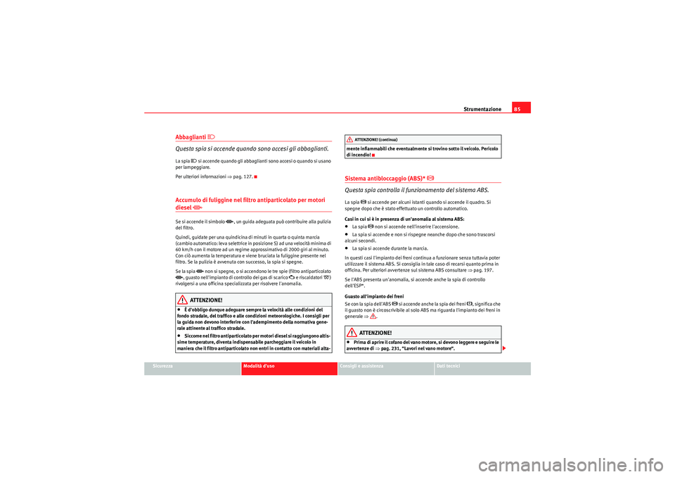 Seat Altea Freetrack 2011  Manuale del proprietario (in Italian) Strumentazione85
Sicurezza
Modalità duso
Consigli e assistenza
Dati tecnici
Abbaglianti 
�
Questa spia si accende quando sono accesi gli abbaglianti.La spia 
� si accende quando gli abbaglianti so