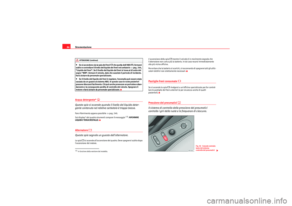 Seat Altea Freetrack 2011  Manuale del proprietario (in Italian) Strumentazione
86•Se si accendono sia la spia dei freni 
�H che quella dellABS 
�J, fermarsi 
subito e controllare il livello del liquido dei freni nel serbatoio  ⇒pag. 244, 
“Liquido dei freni