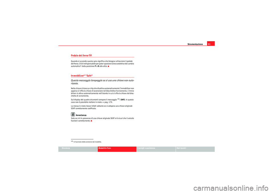 Seat Altea Freetrack 2011  Manuale del proprietario (in Italian) Strumentazione91
Sicurezza
Modalità duso
Consigli e assistenza
Dati tecnici
Pedale del freno 
�K
Quando si accende questa spia significa che bisogna schiacciare il pedale 
del freno. Ciò è indispe