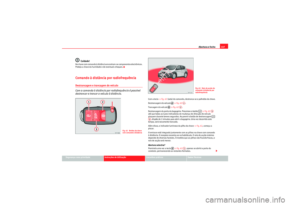 Seat Altea Freetrack 2011  Manual do proprietário (in Portuguese)  Abertura e fecho107
Segurança como prioridade
Instruções de Utilização
Conselhos práticos
Dados Técnicos
Cuidado!
Na chave com comando à distância encontram-se componentes electrónicos. 
Pro