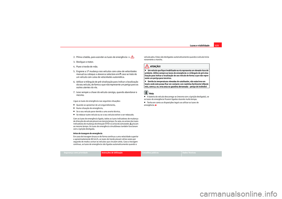 Seat Altea Freetrack 2011  Manual do proprietário (in Portuguese)  Luzes e visibilidade125
Segurança como prioridade
Instruções de Utilização
Conselhos práticos
Dados Técnicos
2.  Prima o botão, para acender as luzes de emergência ⇒ .
3.  Desligue o motor.
