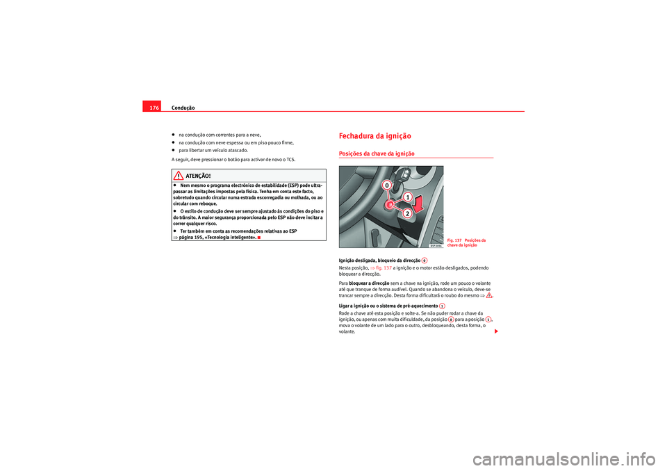 Seat Altea Freetrack 2011  Manual do proprietário (in Portuguese)  Condução
176•na condução com correntes para a neve,•na condução com neve espessa ou em piso pouco firme,•para libertar um veículo atascado.
A seguir, deve pressionar o botão para activar