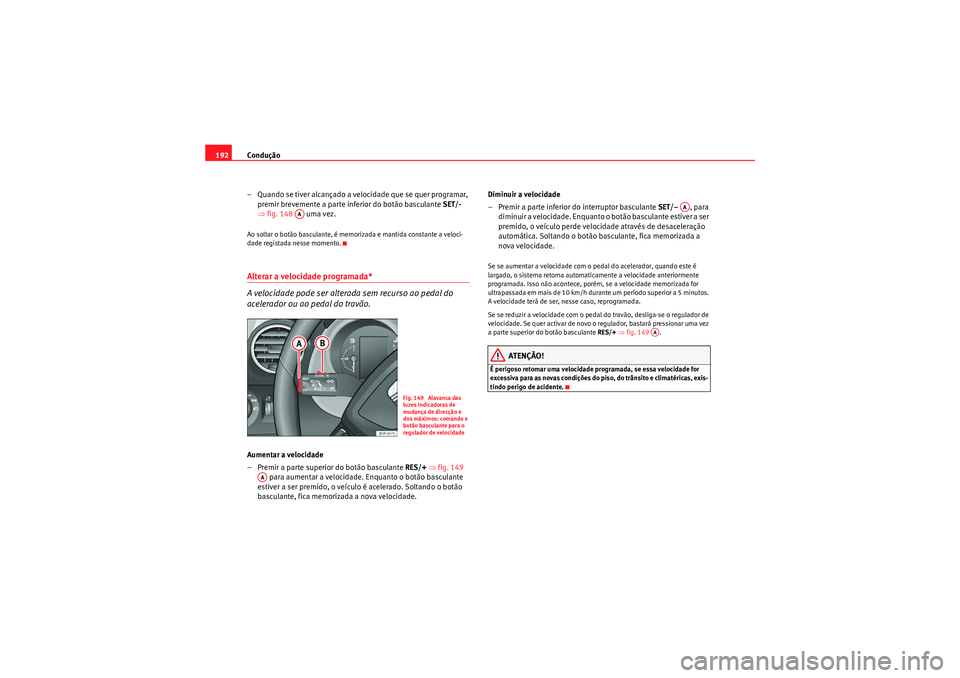 Seat Altea Freetrack 2011  Manual do proprietário (in Portuguese)  Condução
192
– Quando se tiver alcançado a velocidade que se quer programar, premir brevemente a parte inferior do botão basculante  SET/- 
⇒ fig. 148    uma vez.Ao soltar o botão basculante,