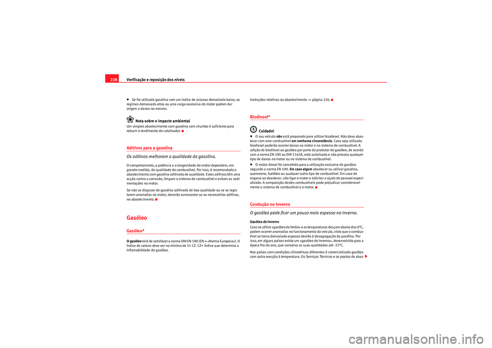 Seat Altea Freetrack 2011  Manual do proprietário (in Portuguese)  Verificação e reposição dos níveis
228•Se for utilizada gasolina com um índice de octanas demasiado baixo, os 
regimes demasiado altos ou uma carga excessiva do motor podem dar 
origem a danos