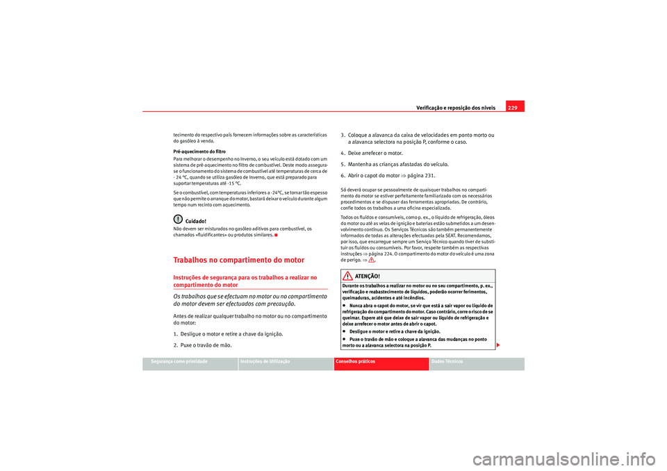 Seat Altea Freetrack 2011  Manual do proprietário (in Portuguese)  Verificação e reposição dos níveis229
Segurança como prioridade
Instruções de Utilização
Conselhos práticos
Dados Técnicos
tecimento do respectivo país fornecem informações sobre as car