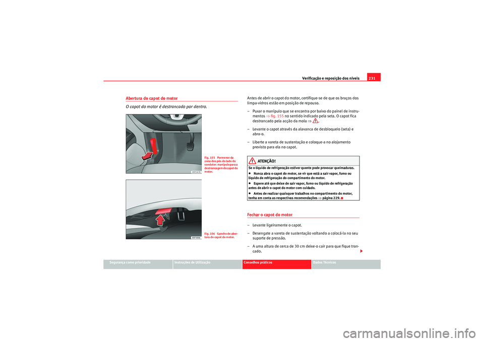 Seat Altea Freetrack 2011  Manual do proprietário (in Portuguese)  Verificação e reposição dos níveis231
Segurança como prioridade
Instruções de Utilização
Conselhos práticos
Dados Técnicos
Abertura do capot do motor
O capot do motor é destrancado por de