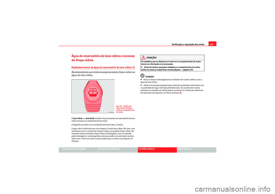 Seat Altea Freetrack 2011  Manual do proprietário (in Portuguese)  Verificação e reposição dos níveis239
Segurança como prioridade
Instruções de Utilização
Conselhos práticos
Dados Técnicos
Água do reservatório do lava-vidros e escovas 
do limpa-vidrosR
