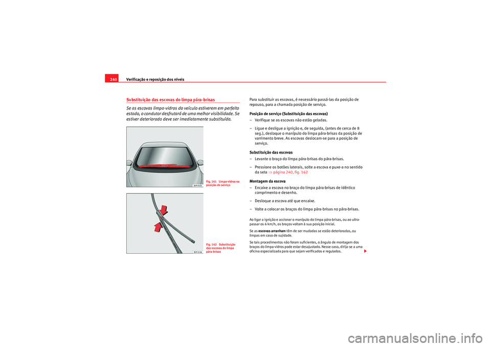 Seat Altea Freetrack 2011  Manual do proprietário (in Portuguese)  Verificação e reposição dos níveis
240Substituição das escovas do limpa pára-brisas
Se as escovas limpa-vidros do veículo estiverem em perfeito 
estado, o condutor desfrutará de uma melhor v