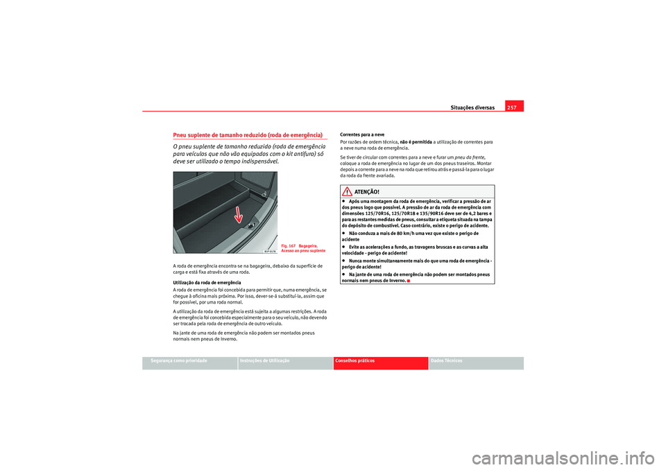 Seat Altea Freetrack 2011  Manual do proprietário (in Portuguese)  Situações diversas257
Segurança como prioridade
Instruções de Utilização
Conselhos práticos
Dados Técnicos
Pneu suplente de tamanho reduzido (roda de emergência)
O pneu suplente de tamanho r