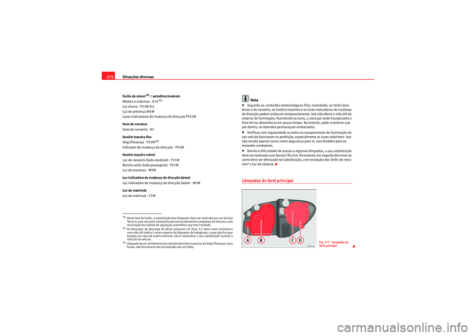 Seat Altea Freetrack 2011  Manual do proprietário (in Portuguese)  Situações diversas
272Faróis de xénon
23) / autodireccionáveis
Médios e máximos - D1S
24)
Luz diurna - P21W SLL
Luz de presença W5W
Luzes indicadoras de mudança de direcção PY21W
Farol de n
