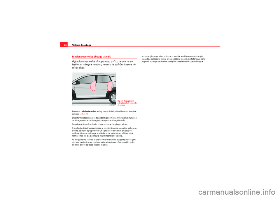 Seat Altea Freetrack 2011 Manual do proprietário (in Portuguese) Sistema de airbags
40Funcionamento dos airbags laterais
O funcionamento dos airbags reduz o risco de ocorrerem
lesões na cabeça e no tórax, no caso de colisões laterais de
vários tipos.Em certa Seat Altea Freetrack 2011 Manual do proprietário (in Portuguese) Sistema de airbags
40Funcionamento dos airbags laterais
O funcionamento dos airbags reduz o risco de ocorrerem
lesões na cabeça e no tórax, no caso de colisões laterais de
vários tipos.Em certa