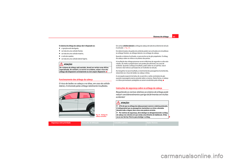 Seat Altea Freetrack 2011 Manual do proprietário (in Portuguese) Sistema de airbags43
Segurança como prioridade
Instruções de Utilização
Conselhos práticos
Dados Técnicos
O sistema de airbags da cabeça não é disparado se:
•a ignição está desligada,†Seat Altea Freetrack 2011 Manual do proprietário (in Portuguese) Sistema de airbags43
Segurança como prioridade
Instruções de Utilização
Conselhos práticos
Dados Técnicos
O sistema de airbags da cabeça não é disparado se:
•a ignição está desligada,â€