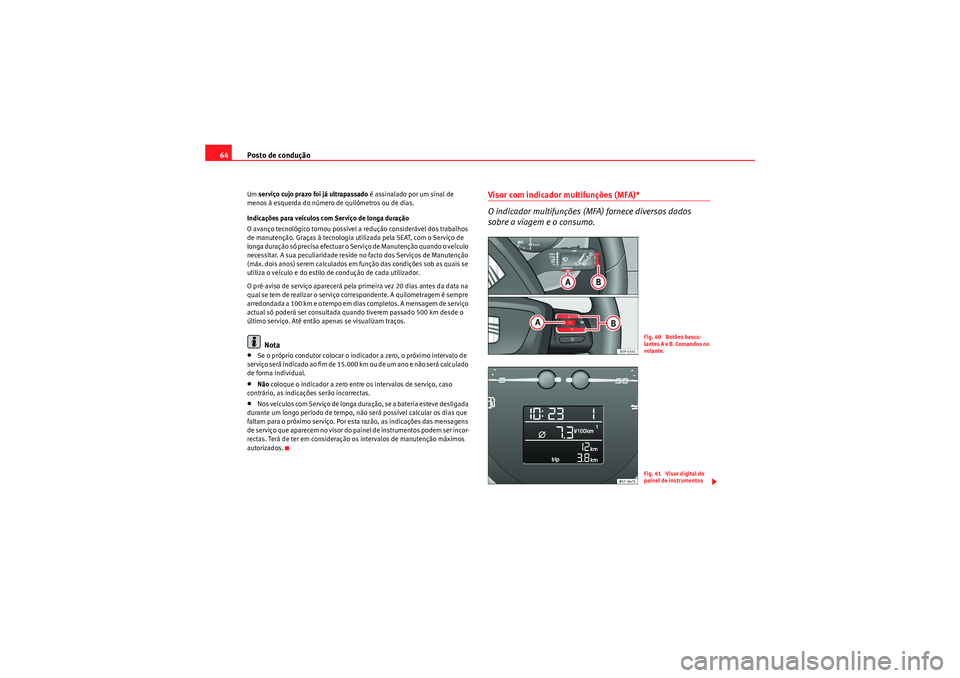 Seat Altea Freetrack 2011  Manual do proprietário (in Portuguese)  Posto de condução
64Um  serviço cujo prazo foi já ultrapassado  é assinalado por um sinal de 
menos à esquerda do número  de quilómetros ou de dias.
Indicações para veículos com Serviço de