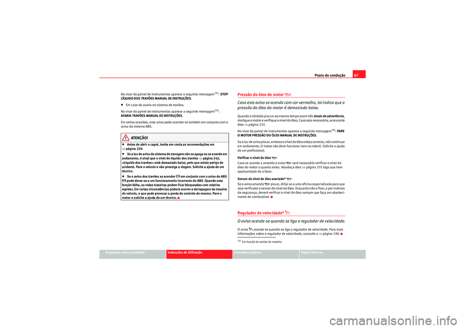 Seat Altea Freetrack 2011  Manual do proprietário (in Portuguese)  Posto de condução87
Segurança como prioridade
Instruções de Utilização
Conselhos práticos
Dados Técnicos
No visor do painel de instrumentos aparece a seguinte mensagem
15): 
STOP 
LÍQUIDO DO