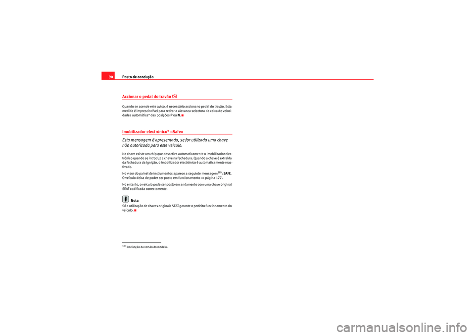 Seat Altea Freetrack 2011  Manual do proprietário (in Portuguese)  Posto de condução
90Accionar o pedal do travão 
�K
Quando se acende este aviso, é necessário accionar o pedal do travão. Esta 
medida é imprescindível para retirar a alavanca selectora da caix