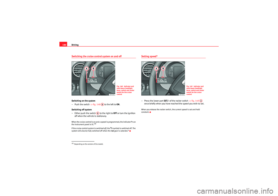 Seat Altea Freetrack 2010  Owners Manual Driving
180Switching the cruise control system on and offSwitching on the system
–Push the switch ⇒ fig. 148   to the left to  ON.
Switching off system
– Either push the switch   to the right to