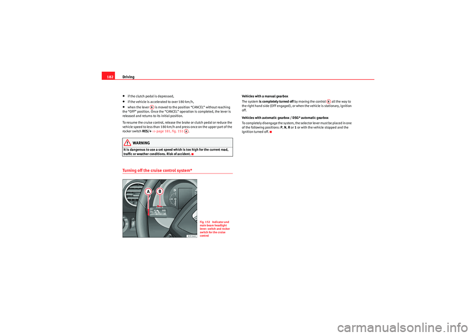 Seat Altea Freetrack 2010  Owners Manual Driving
182•if the clutch pedal is depressed,•if the vehicle is accelerated to over 180 km/h,•when the lever   is moved to the position “CANCEL” without reaching 
the “OFF” position. Onc