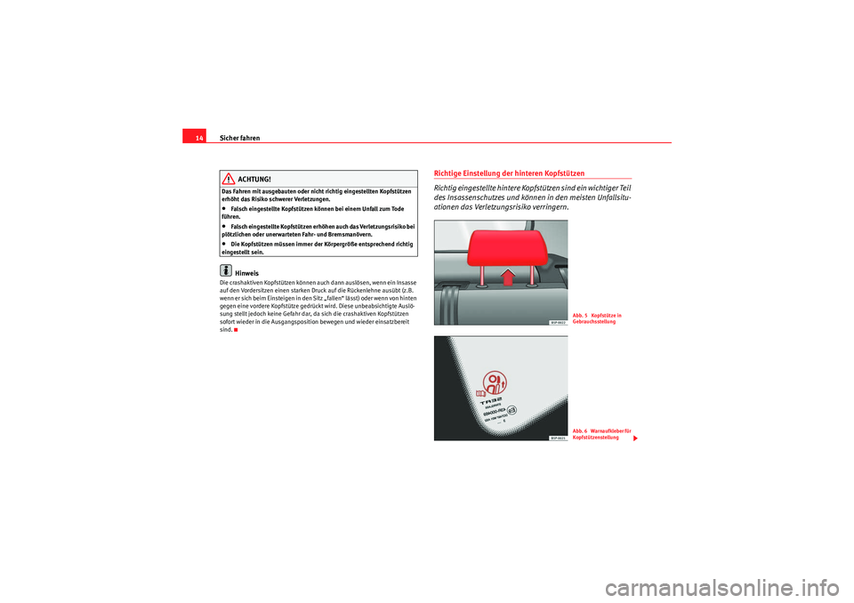 Seat Altea Freetrack 2010  Betriebsanleitung (in German) Sicher fahren
14
ACHTUNG!
Das Fahren mit ausgebauten oder nicht richtig eingestellten Kopfstützen 
erhöht das Risiko schwerer Verletzungen.•Falsch eingestellte Kopfstützen können bei einem Unfal