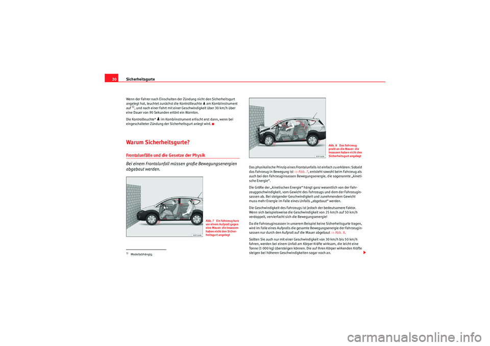 Seat Altea Freetrack 2010  Betriebsanleitung (in German) Sicherheitsgurte
20Wenn der Fahrer nach Einschalten der Zündung nicht den Sicherheitsgurt 
angelegt hat, leuchtet zunächst die Kontrollleuchte   am Kombiinstrument 
auf 1), und nach einer Fahrt m