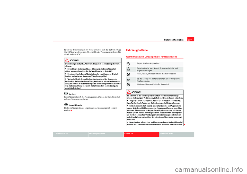 Seat Altea Freetrack 2010  Betriebsanleitung (in German) Prüfen und Nachfüllen239
Sicher ist sicher
Bedienungshinweise
Rat und Tat
Te c h n i s c h e  D a t e n
Es darf nur Bremsflüssigkeit mit der Spezifikation nach der US-Norm FMVSS 
116 DOT 4 verwende