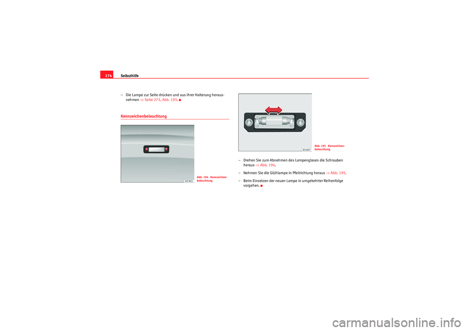 Seat Altea Freetrack 2010 Betriebsanleitung (in German) Selbsthilfe
274
– Die Lampe zur Seite drücken und aus ihrer Halterung heraus-nehmen ⇒Seite 273, Abb. 193 .Kennzeichenbeleuchtung
– Drehen Sie zum Abnehmen des Lampenglases die Schrauben
hera Seat Altea Freetrack 2010 Betriebsanleitung (in German) Selbsthilfe
274
– Die Lampe zur Seite drücken und aus ihrer Halterung heraus-nehmen ⇒Seite 273, Abb. 193 .Kennzeichenbeleuchtung
– Drehen Sie zum Abnehmen des Lampenglases die Schrauben
hera