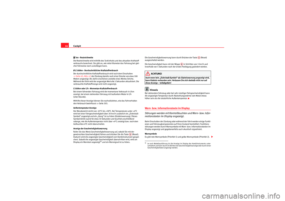 Seat Altea Freetrack 2010  Betriebsanleitung (in German) Cockpit
64 km - Restreichweite
Die Restreichweite wird mithilfe des Tankinhalts und des aktuellen Kraftstoff-
verbrauchs berechnet. Sie gibt an, wie viele Kilometer das Fahrzeug bei glei-
cher Fahr