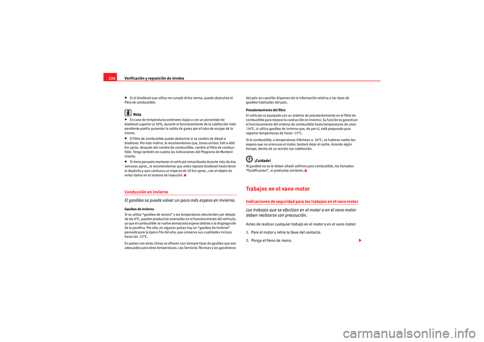 Seat Altea Freetrack 2010  Manual del propietario (in Spanish) Verificación y reposición de niveles
226•Si el biodiesel que utiliza no cumple dicha norma, puede obstruirse el 
filtro de combustible.Nota
•En caso de temperaturas exteriores bajas y con un por
