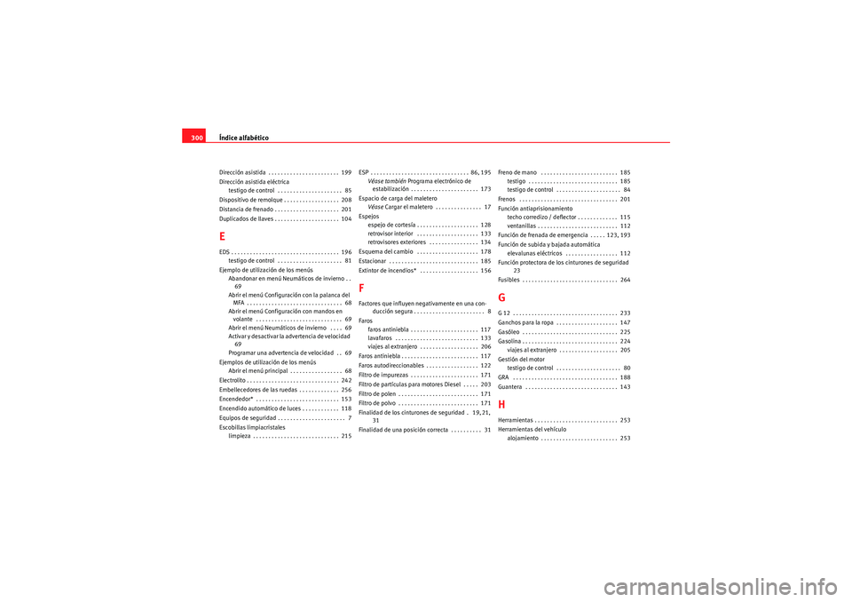 Seat Altea Freetrack 2010  Manual del propietario (in Spanish) Índice alfabético
300Dirección asistida  . . . . . . . . . . . . . . . . . . . . . . .  199
Dirección asistida eléctrica
testigo de control  . . . . . . . . . . . . . . . . . . . . .  85
Disposit