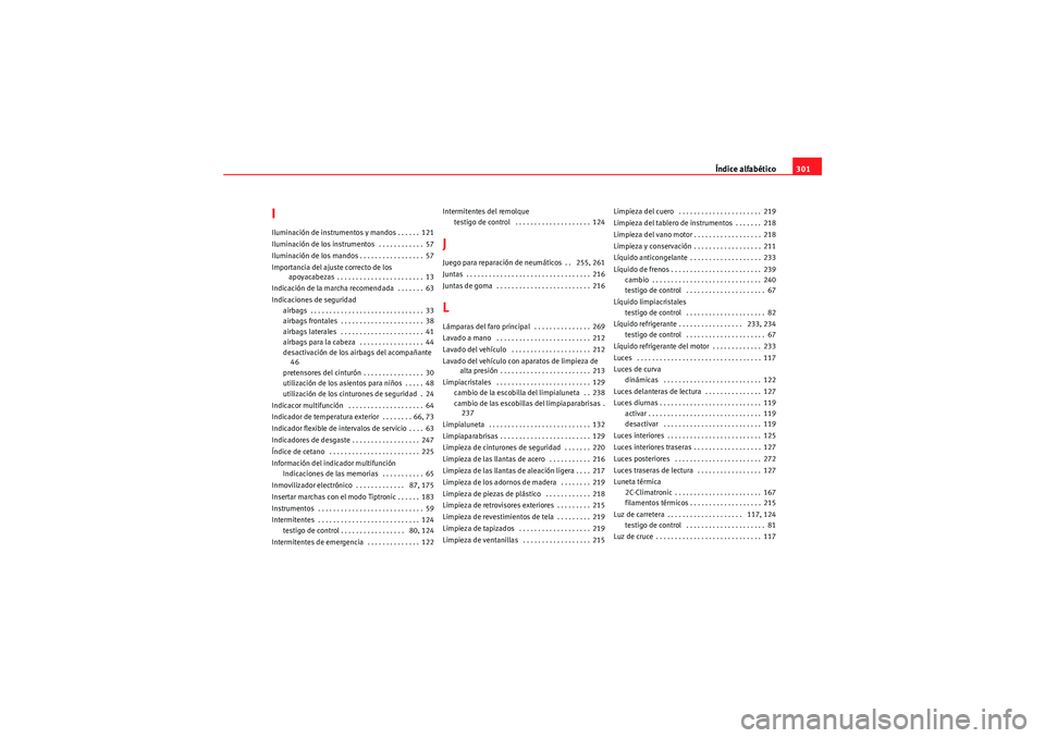 Seat Altea Freetrack 2010  Manual del propietario (in Spanish) Índice alfabético301
IIluminación de instrumentos y mandos . . . . . . 121
Iluminación de los instrumentos  . . . . . . . . . . . . 57
Iluminación de los mandos . . . . . . . . . . . . . . . . . 