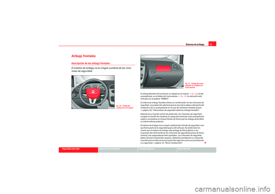 Seat Altea Freetrack 2010 Manual del propietario (in Spanish) Sistema de airbags35
Seguridad ante todo
Instrucciones de Manejo
Consejos prácticos
Datos Técnicos
Airbags frontalesDescripción de los airbags frontales
El sistema de airbags no es ningún sustitu Seat Altea Freetrack 2010 Manual del propietario (in Spanish) Sistema de airbags35
Seguridad ante todo
Instrucciones de Manejo
Consejos prácticos
Datos Técnicos
Airbags frontalesDescripción de los airbags frontales
El sistema de airbags no es ningún sustitu