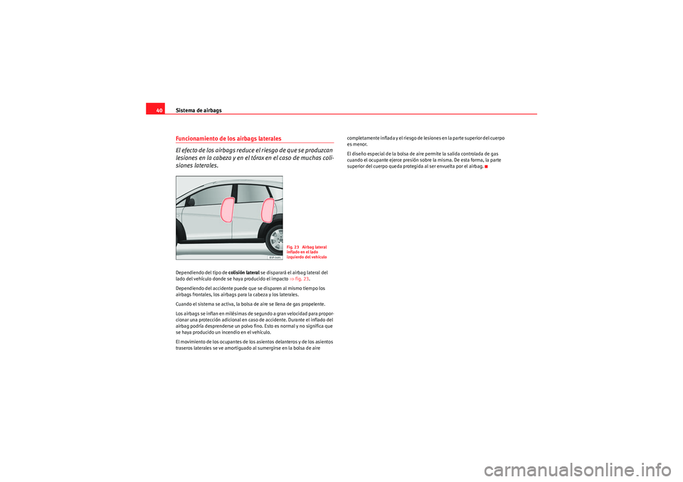 Seat Altea Freetrack 2010 Manual del propietario (in Spanish) Sistema de airbags
40Funcionamiento de los airbags laterales
El efecto de los airbags reduce el riesgo de que se produzcan
lesiones en la cabeza y en el tórax en el caso de muchas coli-
siones later Seat Altea Freetrack 2010 Manual del propietario (in Spanish) Sistema de airbags
40Funcionamiento de los airbags laterales
El efecto de los airbags reduce el riesgo de que se produzcan
lesiones en la cabeza y en el tórax en el caso de muchas coli-
siones later