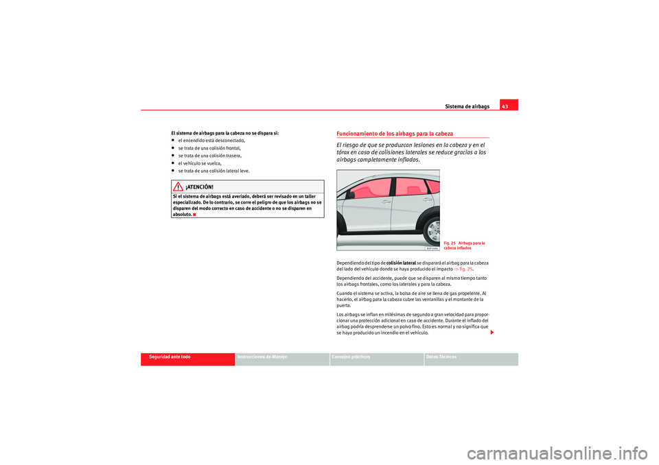 Seat Altea Freetrack 2010 Manual del propietario (in Spanish) Sistema de airbags43
Seguridad ante todo
Instrucciones de Manejo
Consejos prácticos
Datos Técnicos
El sistema de airbags para la cabeza no se dispara si:
•el encendido está desconectado,•se tra Seat Altea Freetrack 2010 Manual del propietario (in Spanish) Sistema de airbags43
Seguridad ante todo
Instrucciones de Manejo
Consejos prácticos
Datos Técnicos
El sistema de airbags para la cabeza no se dispara si:
•el encendido está desconectado,•se tra