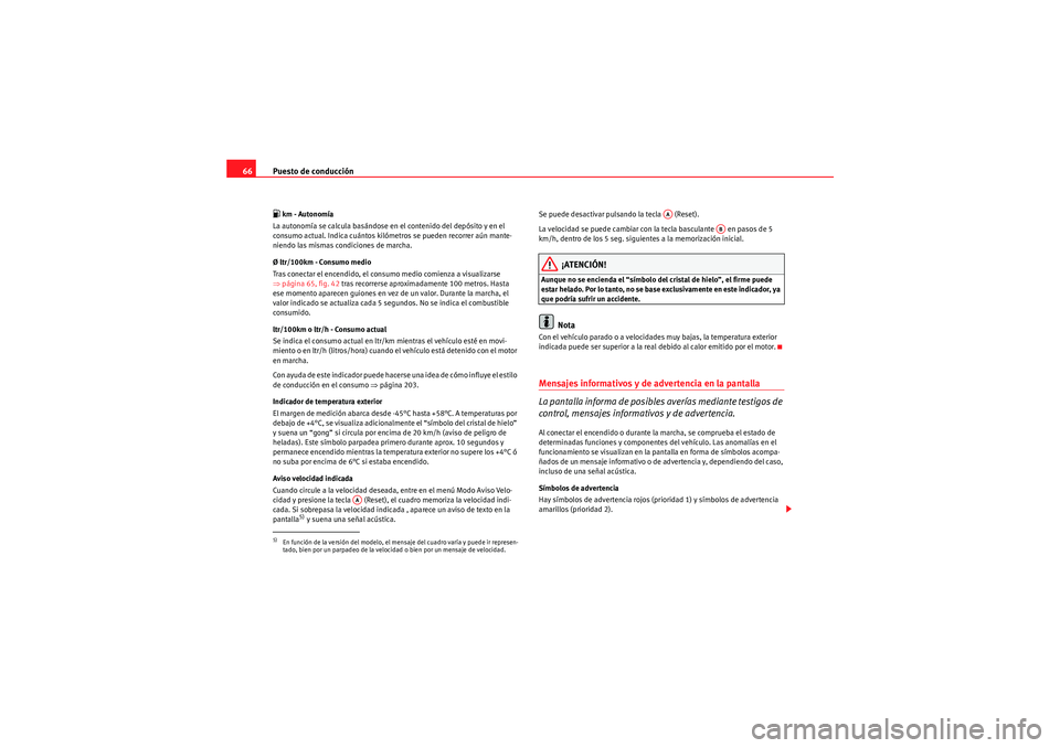 Seat Altea Freetrack 2010  Manual del propietario (in Spanish) Puesto de conducción
66 km - Autonomía
La autonomía se calcula basándose en el contenido del depósito y en el 
consumo actual. Indica cuántos kilómetros se pueden recorrer aún mante-
niendo