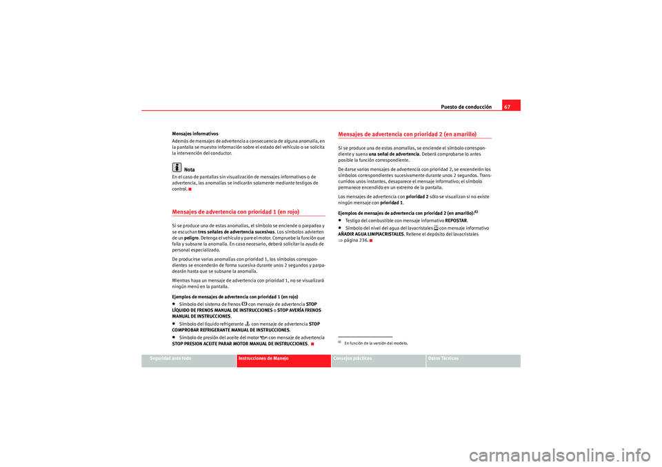 Seat Altea Freetrack 2010 Manual del propietario (in Spanish) Puesto de conducción67
Seguridad ante todo
Instrucciones de Manejo
Consejos prácticos
Datos Técnicos
Mensajes informativos
Además de mensajes de advertencia a consecuencia de alguna anomalía, en Seat Altea Freetrack 2010 Manual del propietario (in Spanish) Puesto de conducción67
Seguridad ante todo
Instrucciones de Manejo
Consejos prácticos
Datos Técnicos
Mensajes informativos
Además de mensajes de advertencia a consecuencia de alguna anomalía, en