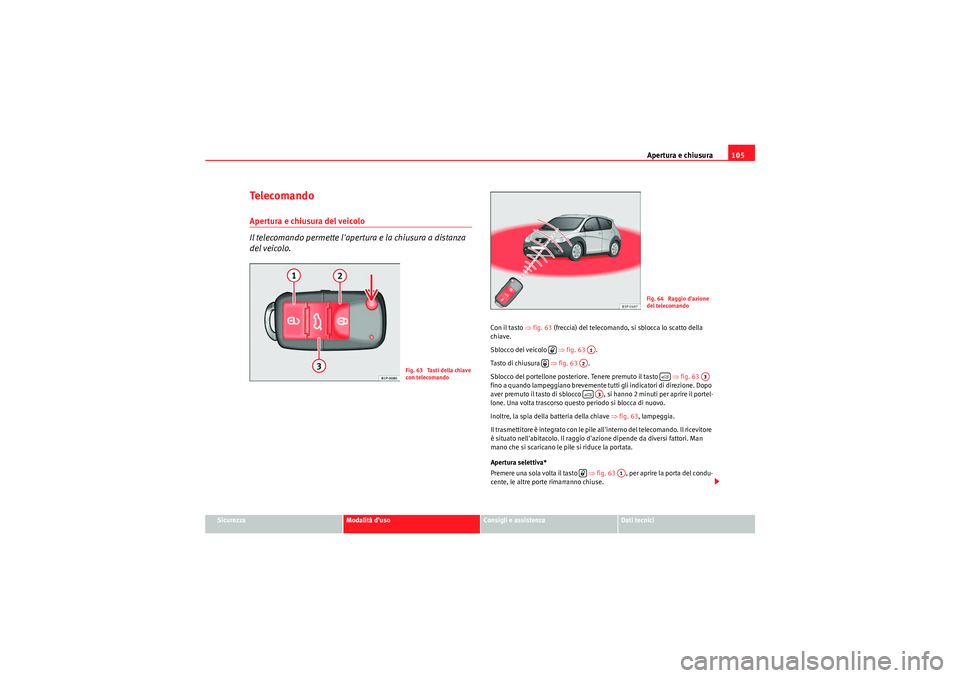 Seat Altea Freetrack 2010  Manuale del proprietario (in Italian) Apertura e chiusura105
Sicurezza
Modalità d’uso
Consigli e assistenza
Dati tecnici
Te l e c o m a n d oApertura e chiusura del veicolo 
Il telecomando permette lapertura e la chiusura a distanza 
