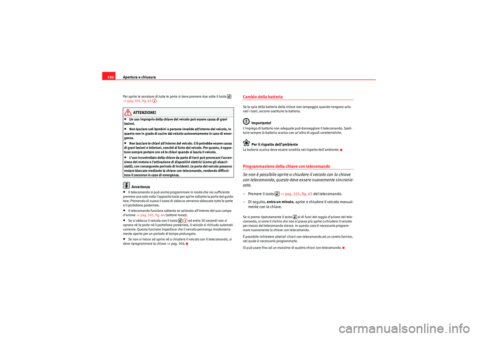 Seat Altea Freetrack 2010  Manuale del proprietario (in Italian) Apertura e chiusura
106Per aprire le serrature di tutte le porte si deve premere due volte il tasto   
⇒ pag. 105, fig. 63  .
ATTENZIONE!
•Un uso improprio della chiave del veicolo può essere cau