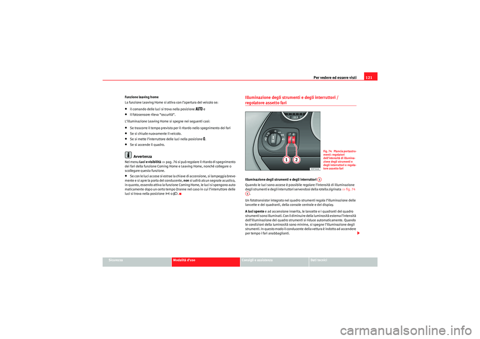 Seat Altea Freetrack 2010  Manuale del proprietario (in Italian) Per vedere ed essere visti121
Sicurezza
Modalità d’uso
Consigli e assistenza
Dati tecnici
Funzione leaving home
La funzione Leaving Home si attiva con l’apertura del veicolo se:
•il comando del