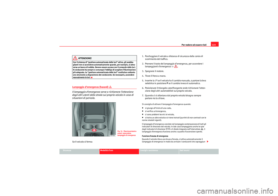 Seat Altea Freetrack 2010 Manuale del proprietario (in Italian) Per vedere ed essere visti123
Sicurezza
Modalità d’uso
Consigli e assistenza
Dati tecnici
ATTENZIONE!
Con il sistema di “gestione automatizzata delle luci“ attivo, gli anabba-
glianti non si ac Seat Altea Freetrack 2010 Manuale del proprietario (in Italian) Per vedere ed essere visti123
Sicurezza
Modalità d’uso
Consigli e assistenza
Dati tecnici
ATTENZIONE!
Con il sistema di “gestione automatizzata delle luci“ attivo, gli anabba-
glianti non si ac