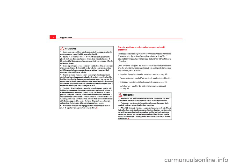 Seat Altea Freetrack 2010  Manuale del proprietario (in Italian) Viaggiare sicuri
12
ATTENZIONE!
•Assumendo una posizione a sedere scorretta, il passeggero sul sedile 
anteriore espone a gravi rischi la propria incolumità.•Il sedile va posizionato in modo che 