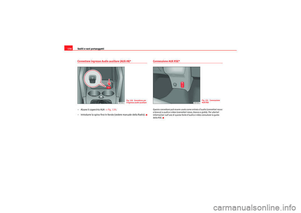 Seat Altea Freetrack 2010  Manuale del proprietario (in Italian) Sedili e vani portaoggetti
156Connettore ingresso Audio ausiliare (AUX-IN)*–Alzare il coperchio AUX ⇒ fig. 120.
– Introdurre la spina fino in fondo (vedere manuale della Radio).
Connessione AUX 