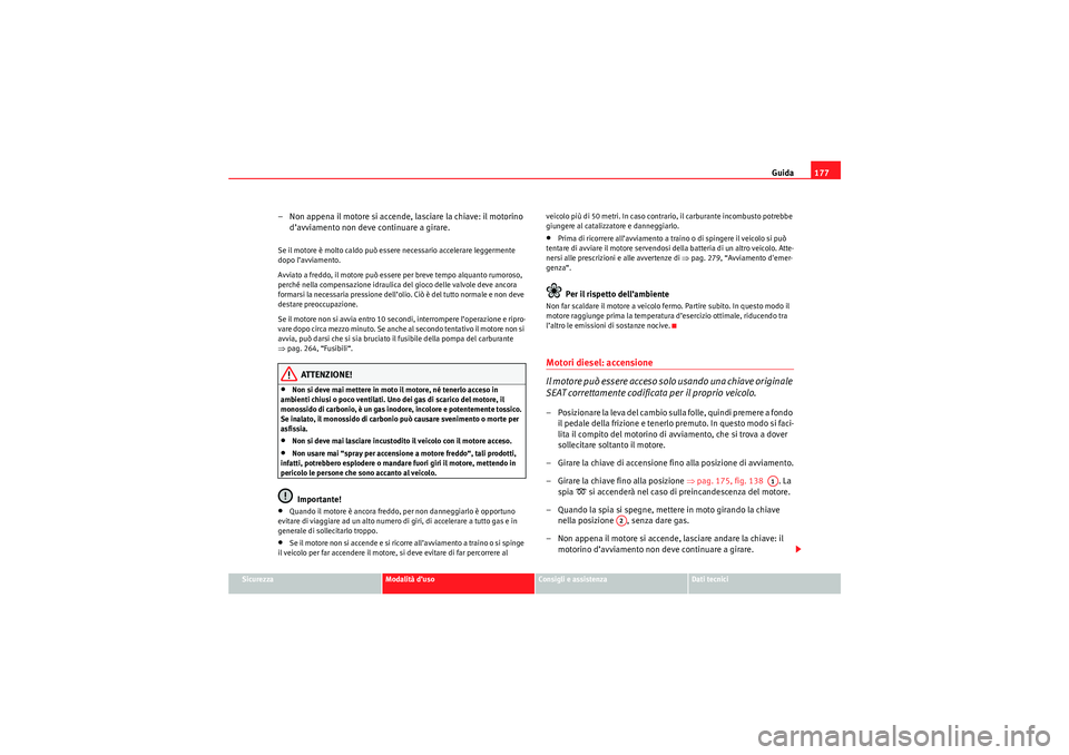 Seat Altea Freetrack 2010 Manuale del proprietario (in Italian) Guida177
Sicurezza
Modalità d’uso
Consigli e assistenza
Dati tecnici
– Non appena il motore si accende, lasciare la chiave: il motorino
d’avviamento non deve continuare a girare.Se il motore Seat Altea Freetrack 2010 Manuale del proprietario (in Italian) Guida177
Sicurezza
Modalità d’uso
Consigli e assistenza
Dati tecnici
– Non appena il motore si accende, lasciare la chiave: il motorino
d’avviamento non deve continuare a girare.Se il motore