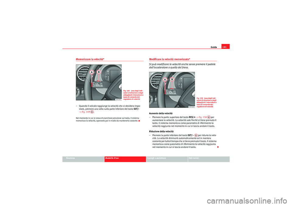 Seat Altea Freetrack 2010 Manuale del proprietario (in Italian) Guida191
Sicurezza
Modalità d’uso
Consigli e assistenza
Dati tecnici
Memorizzare la velocità*– Quando il veicolo raggiunge la velocità che si desidera impo-
stare, premere una volta sulla parte Seat Altea Freetrack 2010 Manuale del proprietario (in Italian) Guida191
Sicurezza
Modalità d’uso
Consigli e assistenza
Dati tecnici
Memorizzare la velocità*– Quando il veicolo raggiunge la velocità che si desidera impo-
stare, premere una volta sulla parte