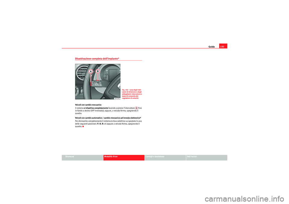 Seat Altea Freetrack 2010 Manuale del proprietario (in Italian) Guida193
Sicurezza
Modalità d’uso
Consigli e assistenza
Dati tecnici
Disattivazione completa dell’impianto*Veicoli con cambio meccanico
Il sistema si disattiva completamente facendo scorrere l Seat Altea Freetrack 2010 Manuale del proprietario (in Italian) Guida193
Sicurezza
Modalità d’uso
Consigli e assistenza
Dati tecnici
Disattivazione completa dell’impianto*Veicoli con cambio meccanico
Il sistema si disattiva completamente facendo scorrere l
