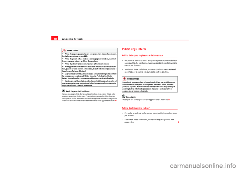 Seat Altea Freetrack 2010  Manuale del proprietario (in Italian) Cura e pulizia del veicolo
220
ATTENZIONE!
•Prima di eseguire qualsiasi lavoro nel vano motore è opportuno leggere 
le relative avvertenze  ⇒pag. 228.•Prima di aprire il cofano motore occorre s