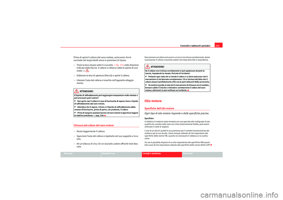 Seat Altea Freetrack 2010 Manuale del proprietario (in Italian) Controlli e rabbocchi periodici231
Sicurezza
Modalità d’uso
Consigli e assistenza
Dati tecnici
Prima di aprire il cofano del vano motore, assicurarsi che le
racchette dei tergicristalli siano in p Seat Altea Freetrack 2010 Manuale del proprietario (in Italian) Controlli e rabbocchi periodici231
Sicurezza
Modalità d’uso
Consigli e assistenza
Dati tecnici
Prima di aprire il cofano del vano motore, assicurarsi che le
racchette dei tergicristalli siano in p