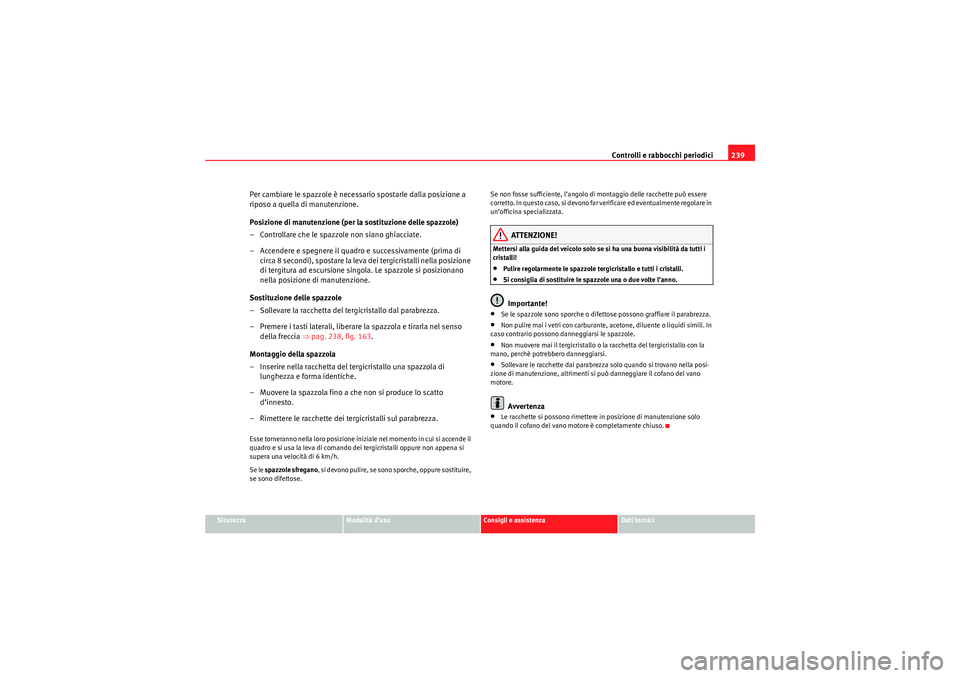 Seat Altea Freetrack 2010 Manuale del proprietario (in Italian) Controlli e rabbocchi periodici239
Sicurezza
Modalità d’uso
Consigli e assistenza
Dati tecnici
Per cambiare le spazzole è necessario spostarle dalla posizione a
riposo a quella di manutenzione.
P Seat Altea Freetrack 2010 Manuale del proprietario (in Italian) Controlli e rabbocchi periodici239
Sicurezza
Modalità d’uso
Consigli e assistenza
Dati tecnici
Per cambiare le spazzole è necessario spostarle dalla posizione a
riposo a quella di manutenzione.
P