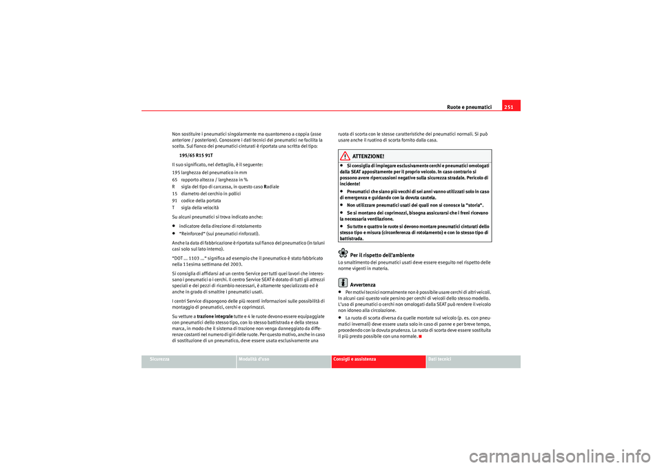 Seat Altea Freetrack 2010  Manuale del proprietario (in Italian) Ruote e pneumatici251
Sicurezza
Modalità d’uso
Consigli e assistenza
Dati tecnici
Non sostituire i pneumatici singolarmente ma quantomeno a coppia (asse 
anteriore / posteriore). Conoscere i dati t