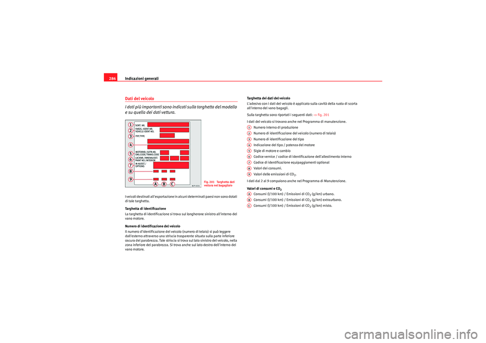 Seat Altea Freetrack 2010  Manuale del proprietario (in Italian) Indicazioni generali
286Dati del veicolo
I dati più importanti sono indicati sulla targhetta del modello 
e su quella dei dati vettura.I veicoli destinati allesportazione in alcuni determinati paesi