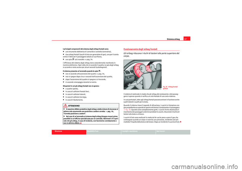 Seat Altea Freetrack 2010  Manuale del proprietario (in Italian) Sistema airbag37
Sicurezza
Modalità d’uso
Consigli e assistenza
Dati tecnici
I principali componenti del sistema degli airbag frontali sono:
•uno strumento elettronico di comando e controllo (cen